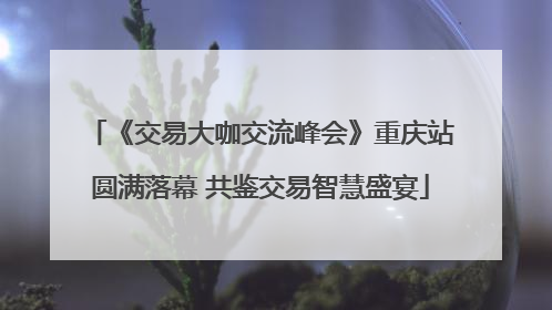 《交易大咖交流峰会》重庆站圆满落幕 共鉴交易智慧盛宴