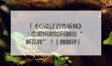 《心动还请告诉我》：恋爱短剧如何翻出“新花样”？｜微剧评