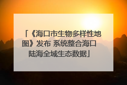 《海口市生物多样性地图》发布 系统整合海口陆海全域生态数据