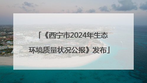 《西宁市2024年生态环境质量状况公报》发布