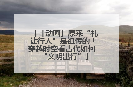 「动画」原来“礼让行人”是祖传的！穿越时空看古代如何“文明出行”