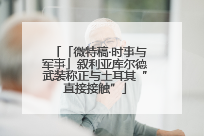 「微特稿·时事与军事」叙利亚库尔德武装称正与土耳其“直接接触”