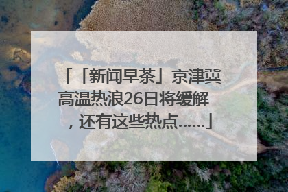 「新闻早茶」京津冀高温热浪26日将缓解，还有这些热点……