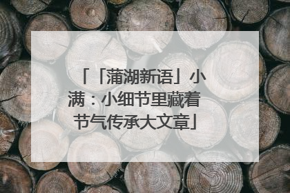 「蒲湖新语」小满：小细节里藏着节气传承大文章