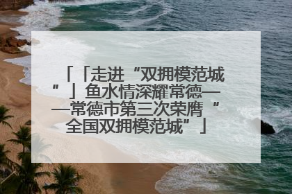 「走进“双拥模范城”」鱼水情深耀常德——常德市第三次荣膺“全国双拥模范城”