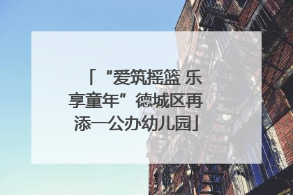 “爱筑摇篮 乐享童年”德城区再添一公办幼儿园