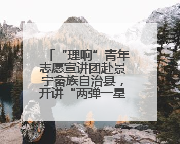 “理响”青年志愿宣讲团赴景宁畲族自治县，开讲“两弹一星”精神