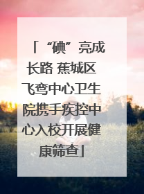 “碘”亮成长路 蕉城区飞鸾中心卫生院携手疾控中心入校开展健康筛查