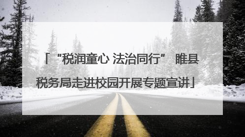 “税润童心 法治同行” 睢县税务局走进校园开展专题宣讲