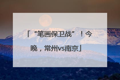 “笔画保卫战”！今晚，常州vs南京