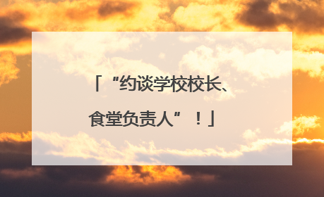 “约谈学校校长、食堂负责人”！