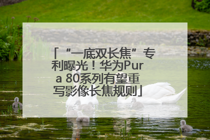 “一底双长焦”专利曝光！华为Pura 80系列有望重写影像长焦规则