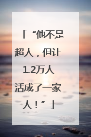 “他不是超人，但让1.2万人活成了一家人！”