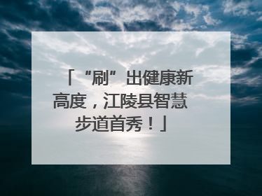 “刷”出健康新高度，江陵县智慧步道首秀！