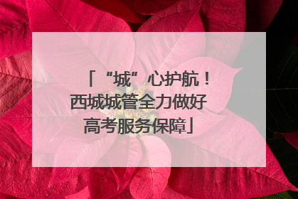 “城”心护航！西城城管全力做好高考服务保障