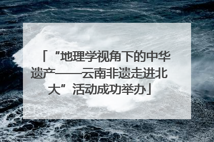 “地理学视角下的中华遗产——云南非遗走进北大”活动成功举办