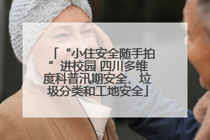 “小住安全随手拍”进校园 四川多维度科普汛期安全、垃圾分类和工地安全