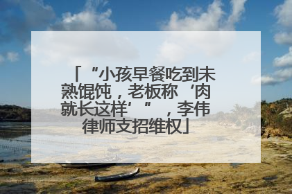 “小孩早餐吃到未熟馄饨，老板称‘肉就长这样’”，李伟律师支招维权