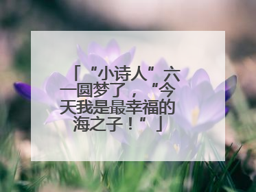 “小诗人”六一圆梦了，“今天我是最幸福的海之子！”