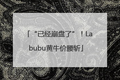 “已经崩盘了”！Labubu黄牛价腰斩