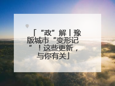 “政”解丨豫版城市“变形记”！这些更新，与你有关