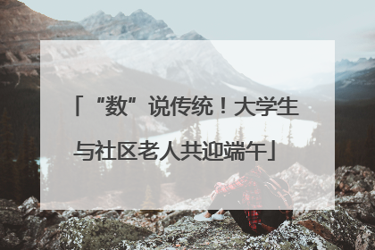“数”说传统！大学生与社区老人共迎端午