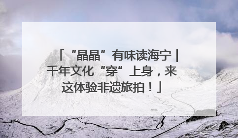 “晶晶”有味读海宁｜千年文化“穿”上身，来这体验非遗旅拍！