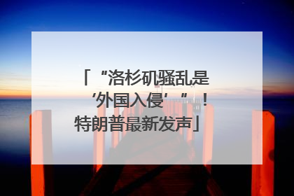 “洛杉矶骚乱是‘外国入侵’”！特朗普最新发声