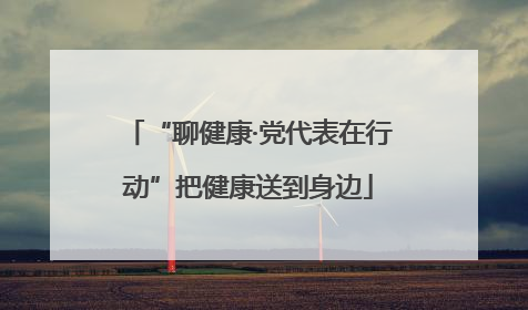 “聊健康·党代表在行动”把健康送到身边