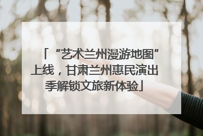 “艺术兰州漫游地图”上线，甘肃兰州惠民演出季解锁文旅新体验