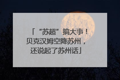 “苏超”搞大事！贝克汉姆空降苏州，还说起了苏州话