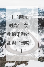 “趣玩+时尚” 泉州糖果海外甜蜜“圈粉”