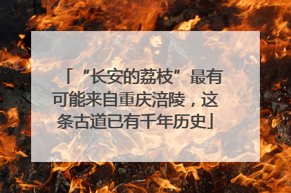 “长安的荔枝”最有可能来自重庆涪陵，这条古道已有千年历史