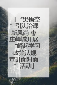 “黑悟空”引法治课新风尚 枣庄峄城开展“峄起学习·政策法规宣讲面对面”活动