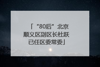 “80后”北京顺义区副区长杜跃已任区委常委