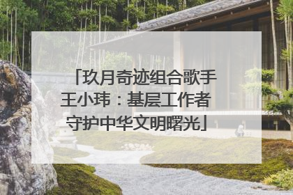 玖月奇迹组合歌手王小玮：基层工作者守护中华文明曙光
