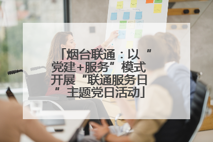 烟台联通：以“党建+服务”模式开展“联通服务日”主题党日活动