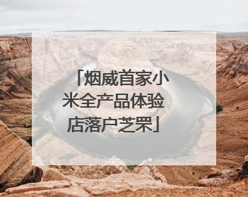 烟威首家小米全产品体验店落户芝罘
