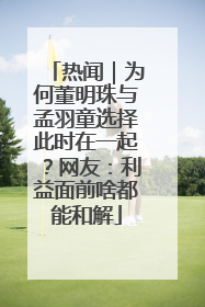 热闻｜为何董明珠与孟羽童选择此时在一起？网友：利益面前啥都能和解