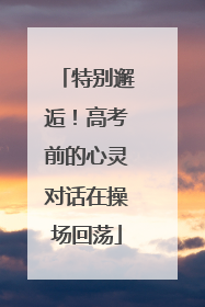 特别邂逅！高考前的心灵对话在操场回荡