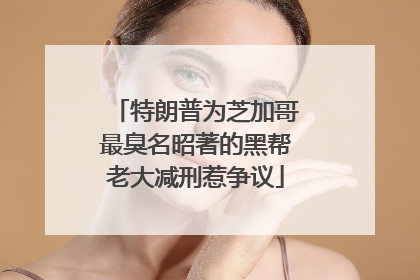 特朗普为芝加哥最臭名昭著的黑帮老大减刑惹争议