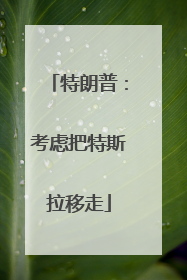 特朗普：考虑把特斯拉移走