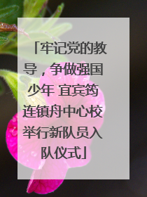 牢记党的教导，争做强国少年 宜宾筠连镇舟中心校举行新队员入队仪式