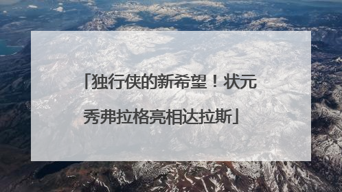 独行侠的新希望！状元秀弗拉格亮相达拉斯