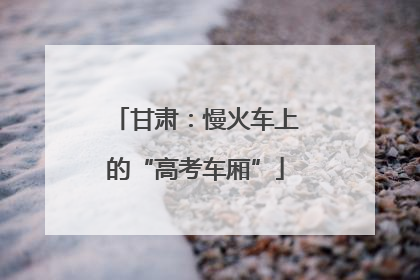 甘肃：慢火车上的“高考车厢”