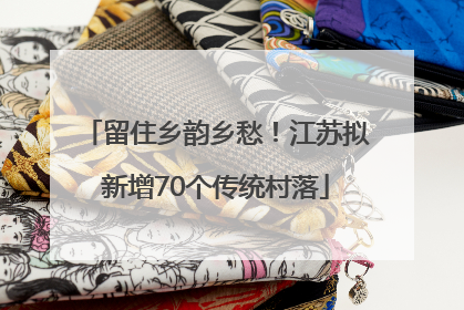 留住乡韵乡愁！江苏拟新增70个传统村落