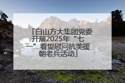 白山方大集团党委开展2025年“七一”看望慰问抗美援朝老兵活动