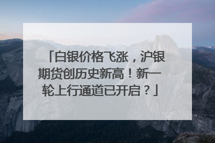 白银价格飞涨，沪银期货创历史新高！新一轮上行通道已开启？