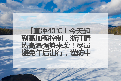 直冲40℃！今天起副高加强控制，浙江晴热高温强势来袭！尽量避免午后出行，谨防中暑、热射病……
