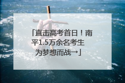 直击高考首日！南平1.5万余名考生为梦想而战→